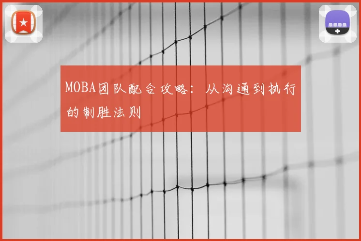 MOBA团队配合攻略：从沟通到执行的制胜法则