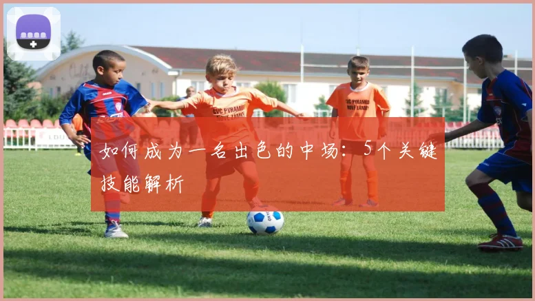 如何成为一名出色的中场：5个关键技能解析