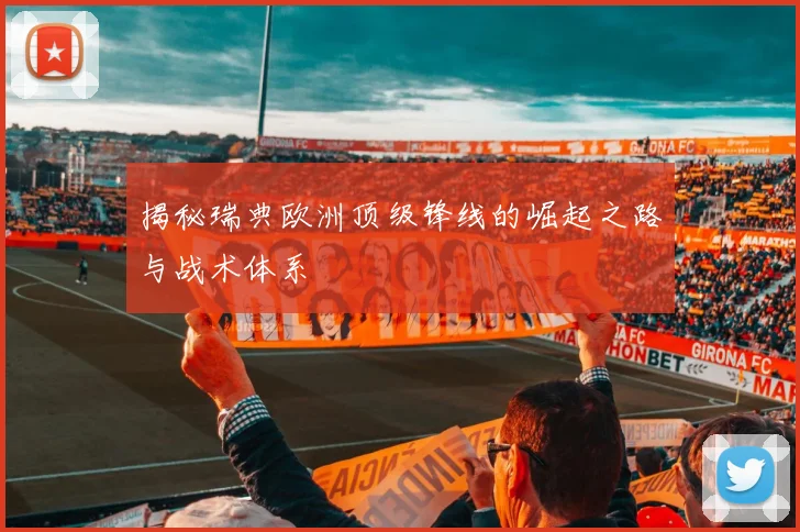 揭秘瑞典欧洲顶级锋线的崛起之路与战术体系