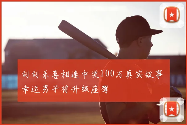 刮刮乐喜相逢中奖100万真实故事 幸运男子将升级座驾