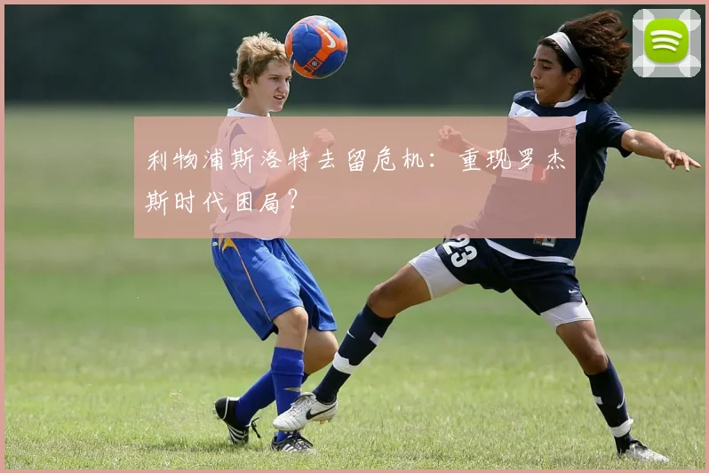 利物浦斯洛特去留危机：重现罗杰斯时代困局？