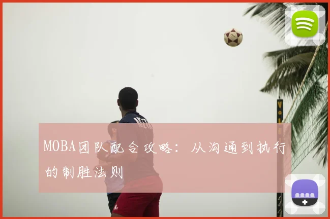 MOBA团队配合攻略：从沟通到执行的制胜法则