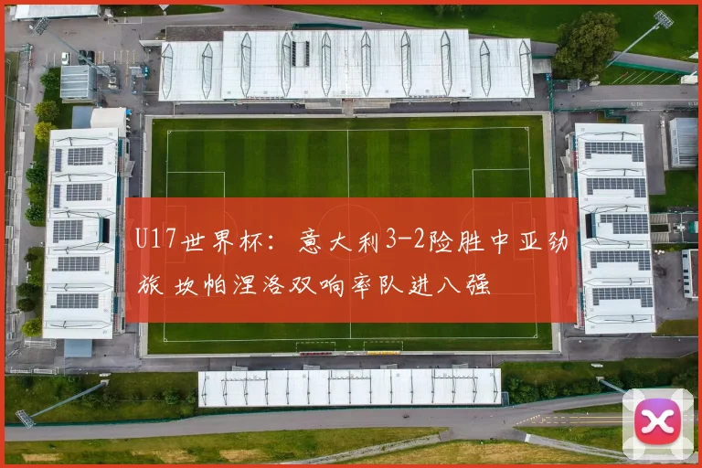 U17世界杯：意大利3-2险胜中亚劲旅 坎帕涅洛双响率队进八强