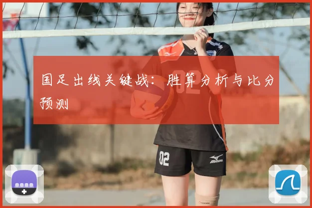 国足出线关键战：胜算分析与比分预测