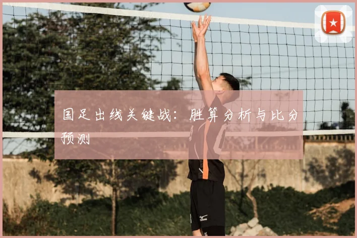 国足出线关键战：胜算分析与比分预测