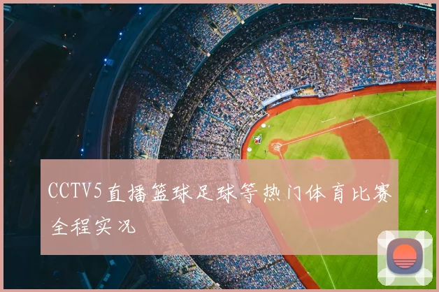 CCTV5直播篮球足球等热门体育比赛全程实况