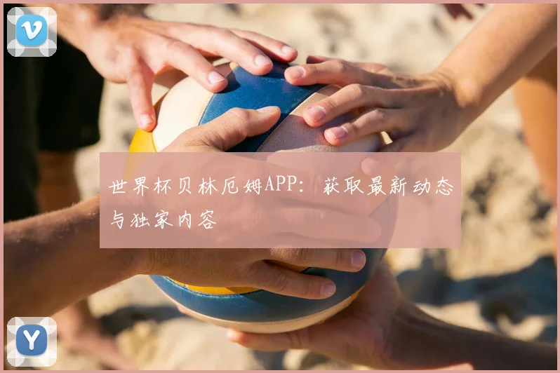 世界杯贝林厄姆APP：获取最新动态与独家内容