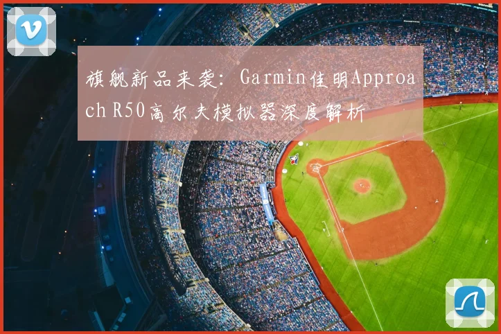旗舰新品来袭：Garmin佳明Approach R50高尔夫模拟器深度解析