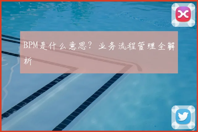 BPM是什么意思？业务流程管理全解析