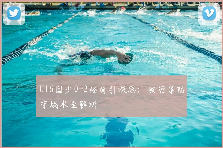 U16国少0-2缅甸引深思：破密集防守战术全解析
