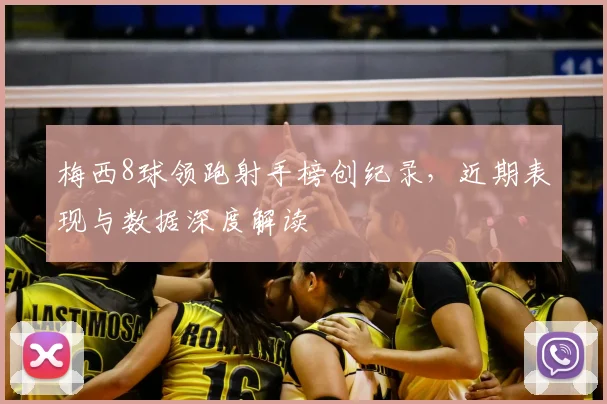 梅西8球领跑射手榜创纪录，近期表现与数据深度解读