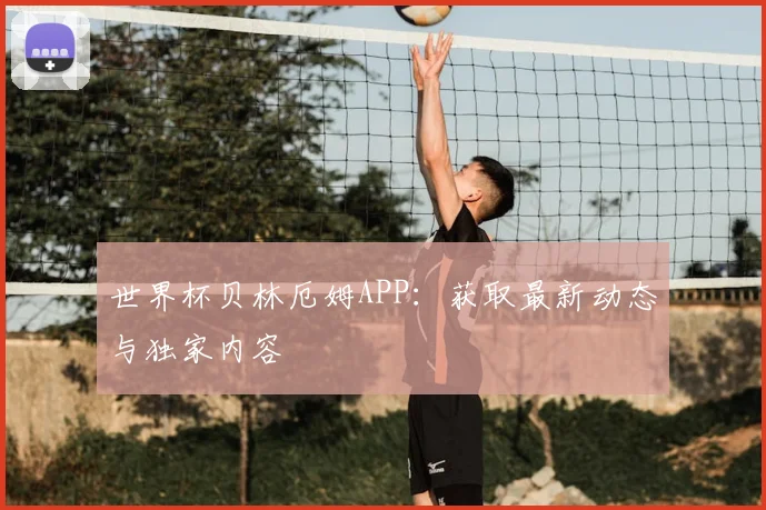 世界杯贝林厄姆APP:获取最新动态与独家内容