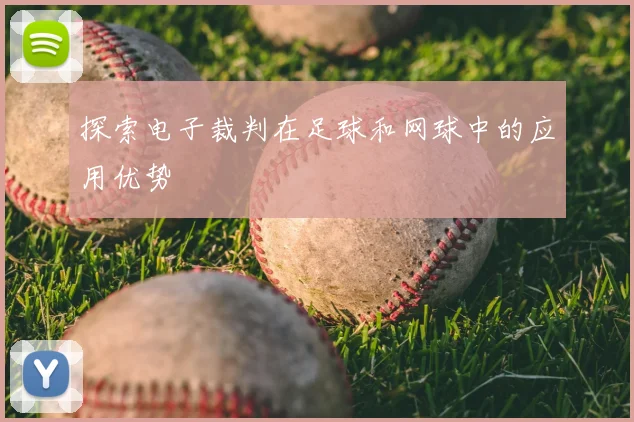 探索电子裁判在足球和网球中的应用优势