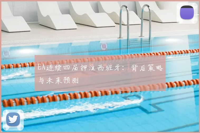 EA连续四届押注西班牙：背后策略与未来预测