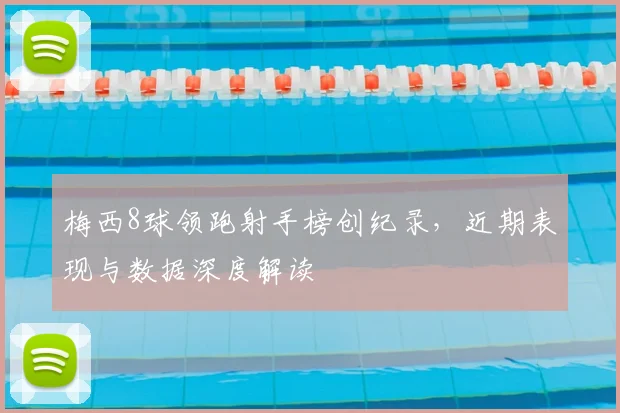 梅西8球领跑射手榜创纪录，近期表现与数据深度解读