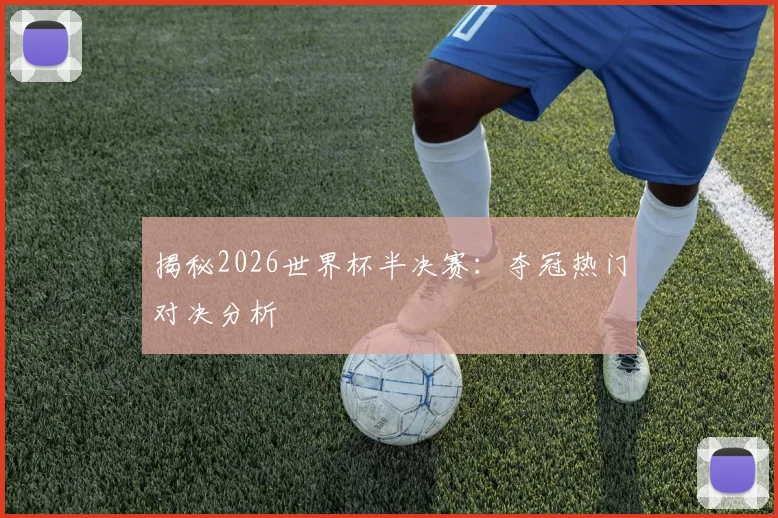 揭秘2026世界杯半决赛：夺冠热门对决分析